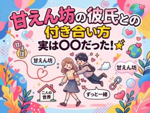 甘えん坊の彼氏との上手な付き合い方|特徴・心理・対処法を徹底解説