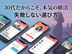 30代女性の婚活に本気で使える出会い系アプリ完全ガイド|失敗しない選び方とコツ