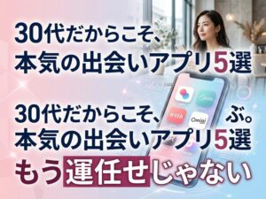 30代女性におすすめの出会い系アプリ5選｜目的別の選び方と本音体験談