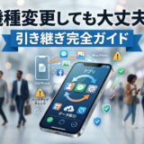 スマホ機種変更時のデータ引き継ぎ完全ガイド。