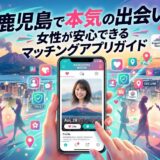 鹿児島で本気の出会いを探すマッチングアプリガイド。