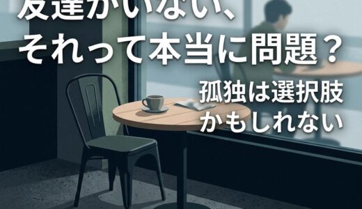 友達がいない大人は普通？特徴・理由・末路と孤独を心地よく変える方法