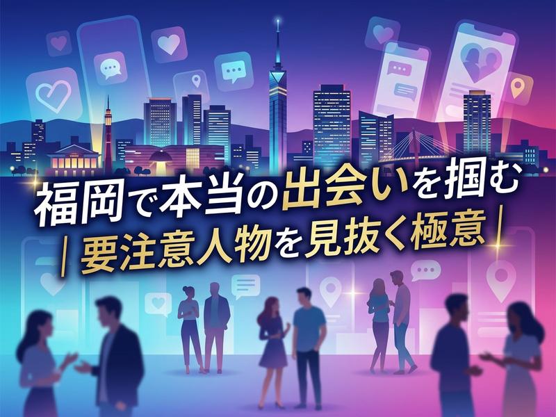 福岡の街でマッチングアプリを使い、出会いと要注意人物を見抜く風景。